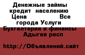 Денежные займы (кредит) населению › Цена ­ 1 500 000 - Все города Услуги » Бухгалтерия и финансы   . Адыгея респ.